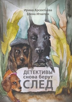 Книга "Детективы снова берут след. Следствие ведут хвостатые и пернатые" – Ирина Арсентьева, Елена Игнатюк