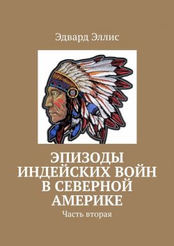 Книга "Эпизоды индейских войн в северной америке. Часть вторая" – Эдвард Эллис