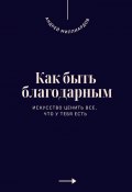 Как быть благодарным. Искусство ценить все, что у тебя есть (Андрей Миллиардов)