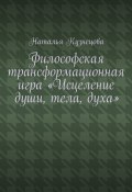 Философская трансформационная игра «Исцеление души, тела, духа» (Наталья Кузнецова)