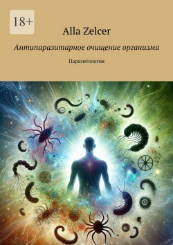 Книга "Антипаразитарное очищение организма. Паразитология" – Alla Zelcer