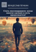 Стать миллиардером: когда многое сделано и путь продолжается! (Венцеслав Печкин)