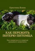 Как пережить потерю питомца. Как смириться со смертью домашнего животного (Кристина Яхина)