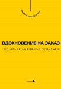 Вдохновение на заказ. Как быть мотивированным каждый день (Андрей Миллиардов, 2025)