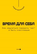 Время для себя. Как научиться говорить «нет» и быть счастливым (Андрей Миллиардов, 2025)