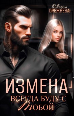 Книга "Измена. Всегда буду с тобой" {Измена (Виктория Брежнева)} – Виктория Брежнева, 2025