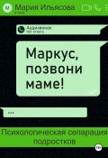 Маркус, позвони маме! Психологическая сепарация подростков (Мария Ильясова, 2025)