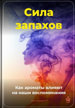 Книга "Сила запахов: Как ароматы влияют на наши воспоминания" – Артем Демиденко, 2025