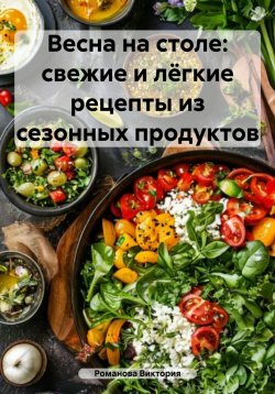 Книга "Весна на столе: свежие и лёгкие рецепты из сезонных продуктов" – Романова Виктория, 2025