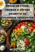 Весна на столе: свежие и лёгкие рецепты из сезонных продуктов (Романова Виктория, 2025)