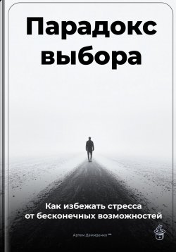 Книга "Парадокс выбора: Как избежать стресса от бесконечных возможностей" – Артем Демиденко, 2025