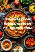 Семейная кухня: блюда, которые понравятся всем (Романова Виктория, 2025)