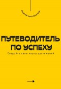 Путеводитель по успеху. Cоздайте свою карту достижений (Андрей Миллиардов, 2025)