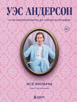 Книга "Уэс Андерсон. Все фильмы. От «Бутылочной ракеты» до «Города астероидов»" {Подарочные издания. Кино (Эксмо)} – Кристоф Нарбонн, 2024