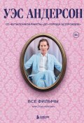 Уэс Андерсон. Все фильмы. От «Бутылочной ракеты» до «Города астероидов» (Кристоф Нарбонн, 2024)