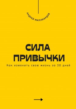 Книга "Сила привычки. Как изменить свою жизнь за 30 дней" – Андрей Миллиардов, 2025