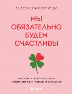 Книга "Мы обязательно будем счастливы. Как понять своего партнера и сохранить с ним хорошие отношения" {Работа над собой. Книги сильных психологов} – Анастасия Сагирова, 2024