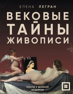 Книга "Вековые тайны живописи. Ключи к великим шедеврам" {Код художника. Раскрываем тайны живописи с Еленой Легран} – Елена Легран, 2024