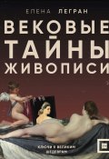 Вековые тайны живописи. Ключи к великим шедеврам (Елена Легран, 2024)