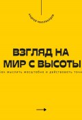 Взгляд на мир с высоты. Как мыслить масштабно и действовать точно (Андрей Миллиардов, 2025)