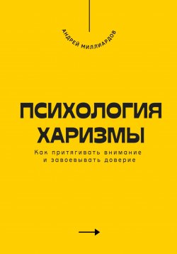 Книга "Психология харизмы. Как притягивать внимание и завоевывать доверие" – Андрей Миллиардов, 2025