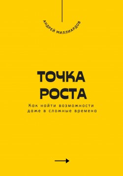 Книга "Точка роста. Как найти возможности даже в сложные времена" – Андрей Миллиардов, 2025