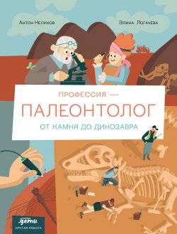 Книга "Профессия – палеонтолог: от камня до динозавра / Дает реальное представление о профессии со всеми плюсами и минусами: что реально делает палеонтолог, с кем работает и какими навыками должен обладать" {Крутая работа} – Антон Нелихов, 2024