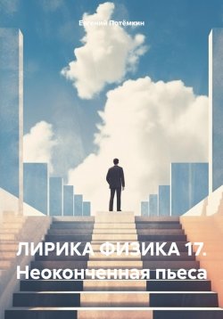 Книга "ЛИРИКА ФИЗИКА 17. Неоконченная пьеса" – Евгений Потёмкин, 2025