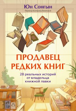 Книга "Продавец редких книг. 28 реальных историй от владельца книжной лавки / Уютная история о книгах и смыслах" {МИФ Проза} – Юн Сонгын