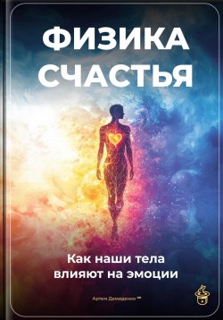 Книга "Физика счастья: Как наши тела влияют на эмоции" – Артем Демиденко, 2025