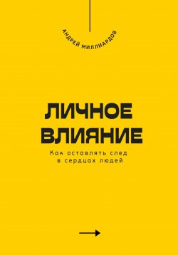 Книга "Личное влияние. Как оставлять след в сердцах людей" – Андрей Миллиардов, 2025