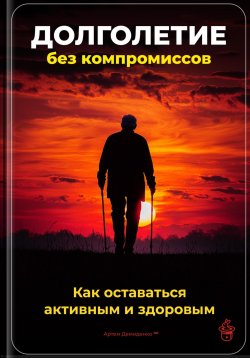 Книга "Долголетие без компромиссов: Как оставаться активным и здоровым" – Артем Демиденко, 2025