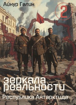 Книга "Зеркала реальности. Республика Антарктида. Книга вторая" {Зеркала реальности} – Айнур Галин, 2025