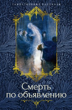 Книга "Смерть по объявлению / Повести, рассказы" {Таинственные рассказы} – Леонид Андреев, Федор Сологуб, Александр Куприн, Барон Олшеври, Зинаида Гиппиус, Алексей Апухтин, Александр Грин, Александр Амфитеатров, Георгий Чулков, Александр Иванов