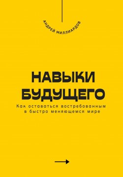 Книга "Навыки будущего. Как оставаться востребованным в быстро меняющемся мире" – Андрей Миллиардов, 2025