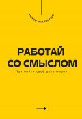 Работай со смыслом. Как найти своё дело жизни (Андрей Миллиардов, 2025)