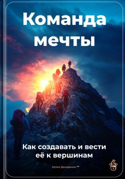 Книга "Команда мечты: Как создавать и вести её к вершинам" – Артем Демиденко, 2025