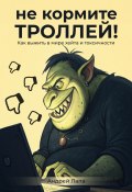 Не кормите троллей. Как выжить в мире хейта и токсичности (Андрей Лапа, 2025)