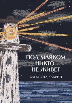 Книга "Под маяком никто не живёт" – Александр Ларин, 2025