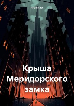 Книга "Крыша Меридорского замка" – Alicia Black, 2025