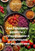 Еда будущего: рецепты с суперфудами и необычными ингредиентами (Романова Виктория, 2025)