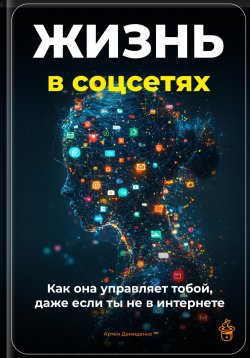 Книга "Жизнь в соцсетях: Как она управляет тобой, даже если ты не в интернет" – Артем Демиденко, 2025