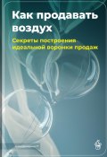 Как продавать воздух: Секреты построения идеальной воронки продаж (Артем Демиденко, 2025)