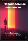 Параллельные реальности: Как выбрать свою и перестать мечтать (Артем Демиденко, 2025)