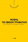 Жизнь по своим правилам. Как перестать угождать другим (Андрей Миллиардов, 2025)