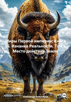 Книга "Миры Первой империи: Книга 35. Изнанка Реальности. Том 1. Место действия Земля" – Александр Емельянов, 2025