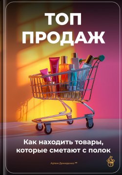 Книга "Топ-продаж: Как находить товары, которые сметают с полок" – Артем Демиденко, 2025