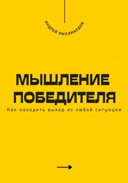 Книга "Мышление победителя. Как находить выход из любой ситуации" – Андрей Миллиардов, 2025