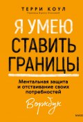 Я умею ставить границы. Ментальная защита и отстаивание своих потребностей. Воркбук / Тесты, упражнения, инструменты для заботы о себе и сценарии границ (Терри Коул, 2023)