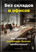 Без складов и офисов: Как сделать handmade-бизнес прибыльным (Артем Демиденко, 2025)